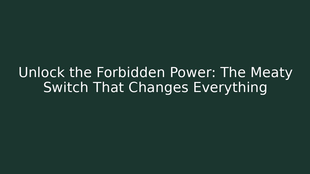 Unlock the Forbidden Power: The Meaty Switch That Changes Everything