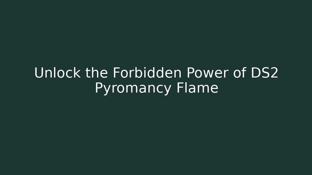 Unlock the Forbidden Power of DS2 Pyromancy Flame