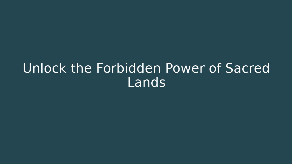 Unlock the Forbidden Power of Sacred Lands