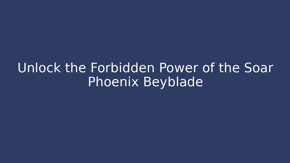 Unlock the Forbidden Power of the Soar Phoenix Beyblade