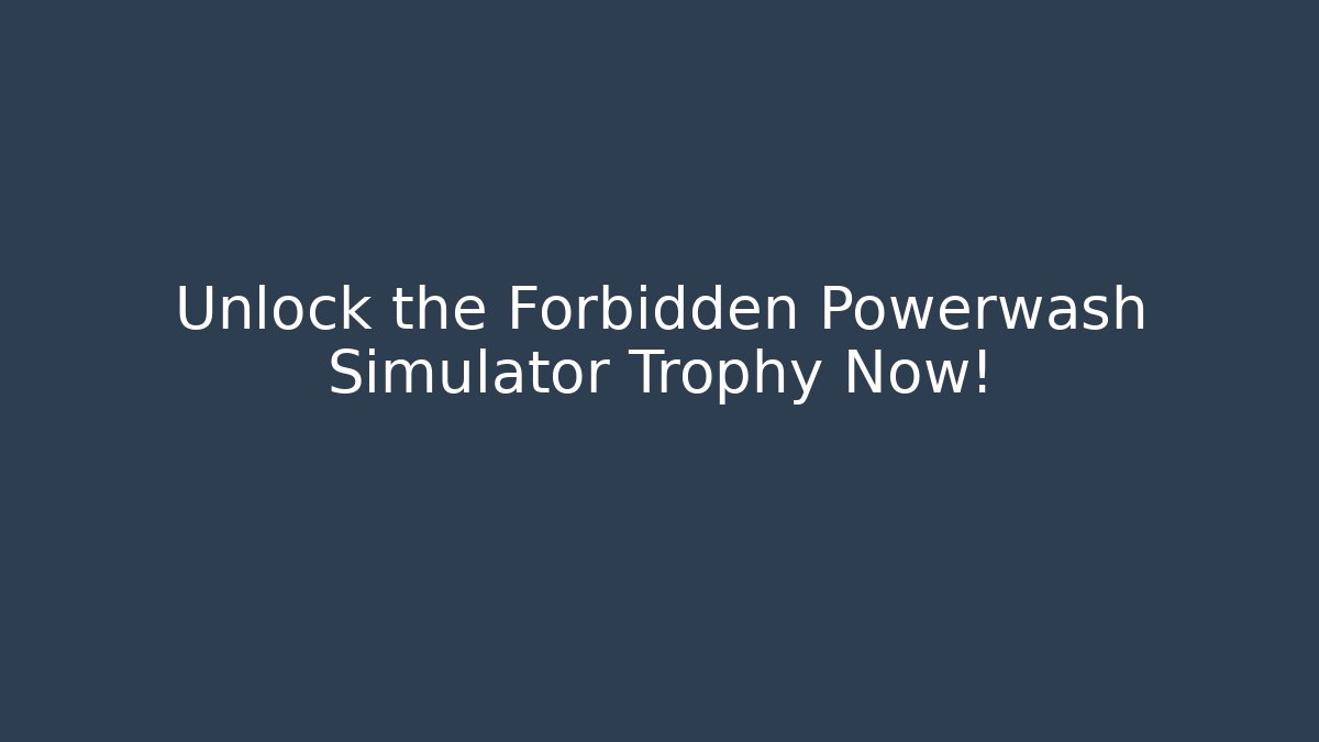 Unlock the Forbidden Powerwash Simulator Trophy Now!