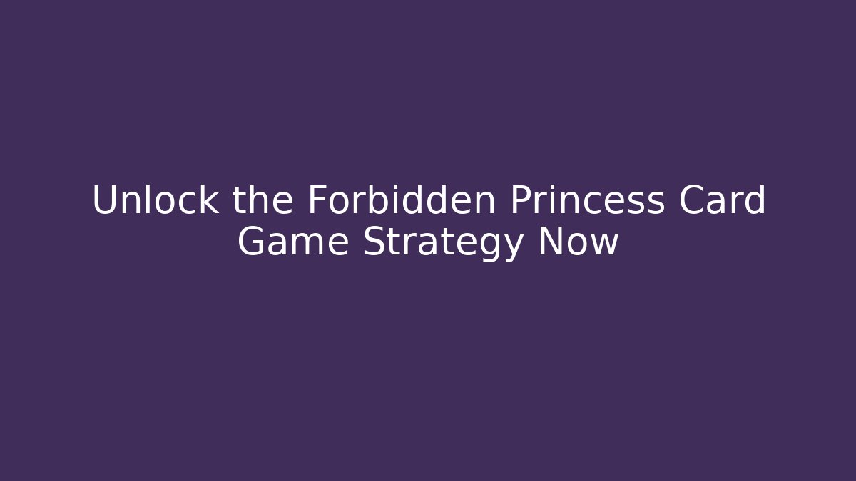 Unlock the Forbidden Princess Card Game Strategy Now