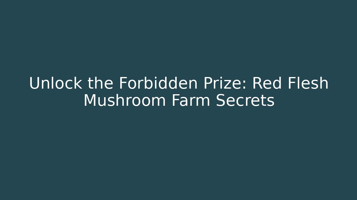 Unlock the Forbidden Prize: Red Flesh Mushroom Farm Secrets