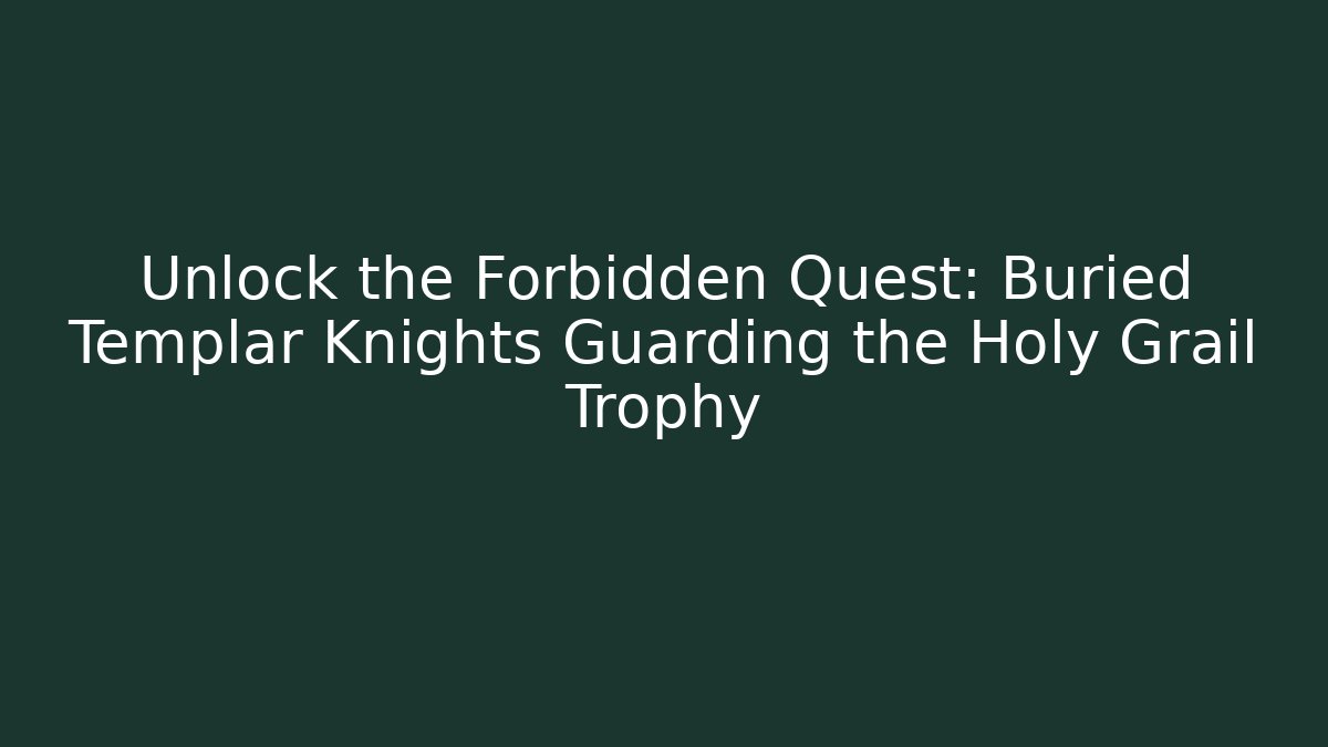 Unlock the Forbidden Quest: Buried Templar Knights Guarding the Holy Grail Trophy