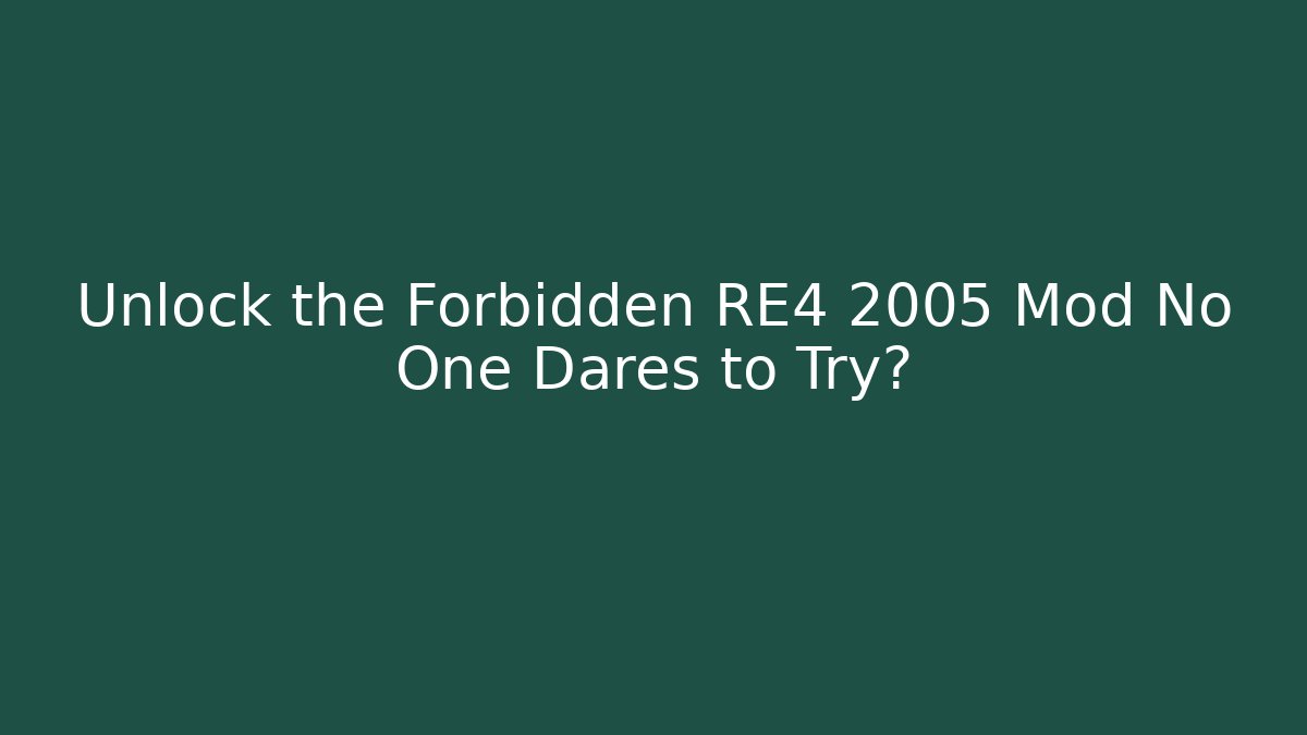 Unlock the Forbidden RE4 2005 Mod No One Dares to Try?
