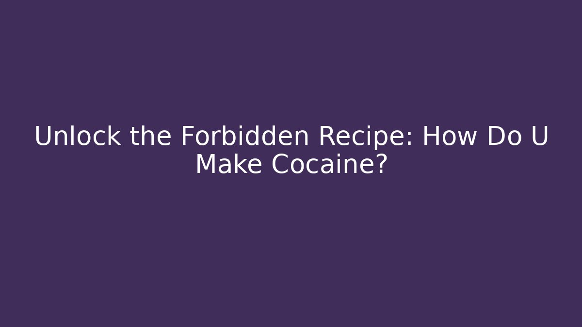 Unlock the Forbidden Recipe: How Do U Make Cocaine?