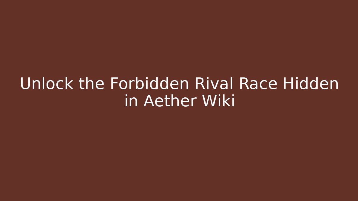 Unlock the Forbidden Rival Race Hidden in Aether Wiki