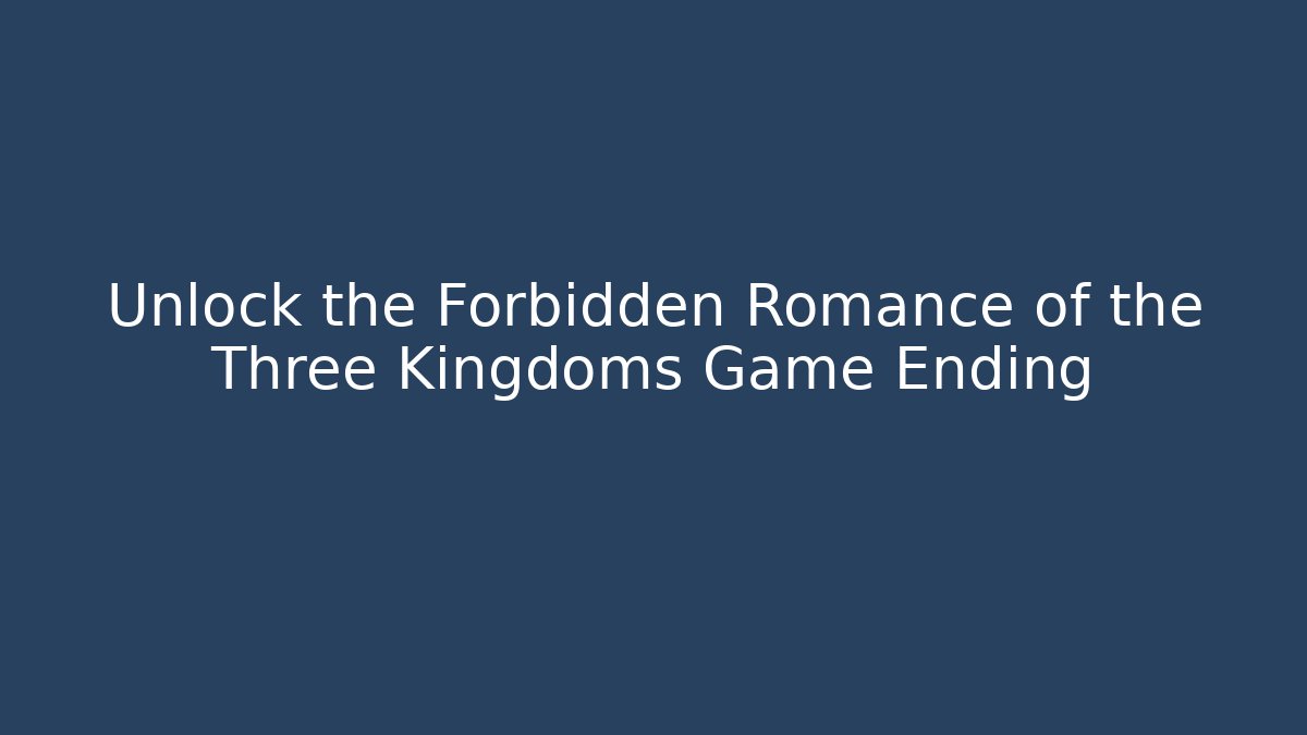 Unlock the Forbidden Romance of the Three Kingdoms Game Ending - Vintage E-Juice