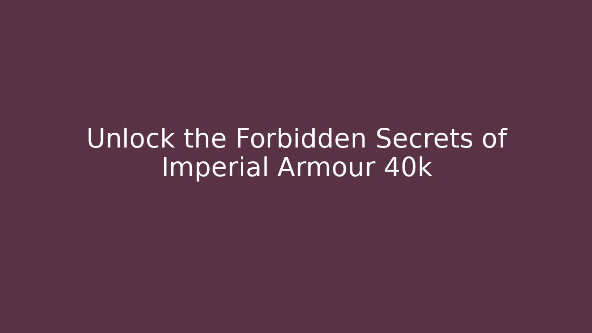 Unlock the Forbidden Secrets of Imperial Armour 40k
