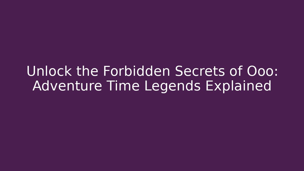 Unlock the Forbidden Secrets of Ooo: Adventure Time Legends Explained