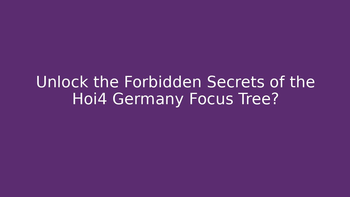 Unlock the Forbidden Secrets of the Hoi4 Germany Focus Tree?