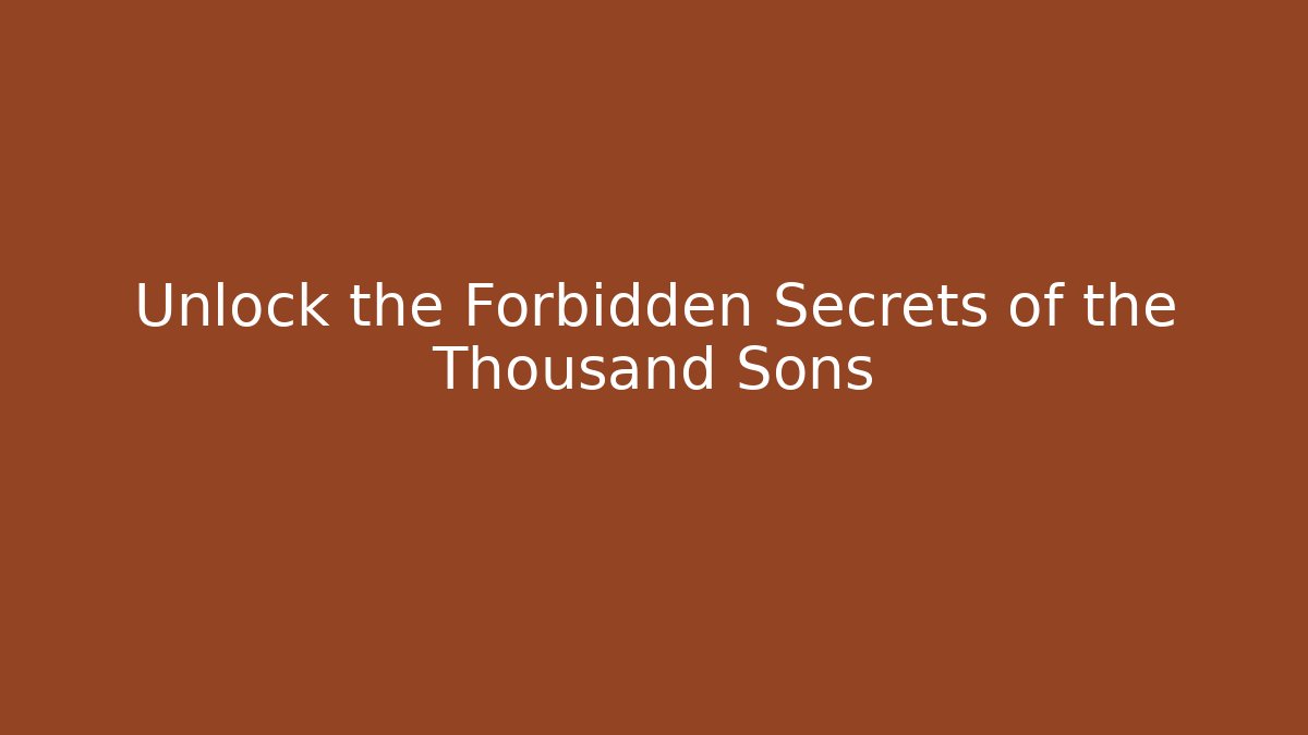 Unlock the Forbidden Secrets of the Thousand Sons