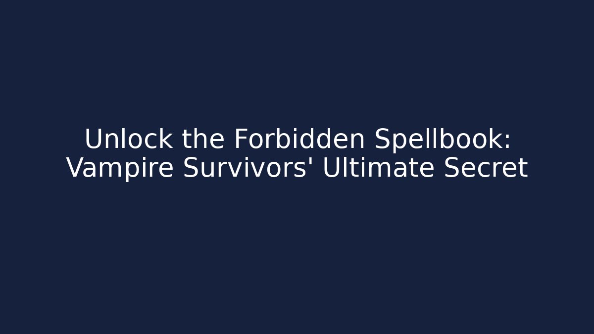 Unlock the Forbidden Spellbook: Vampire Survivors' Ultimate Secret