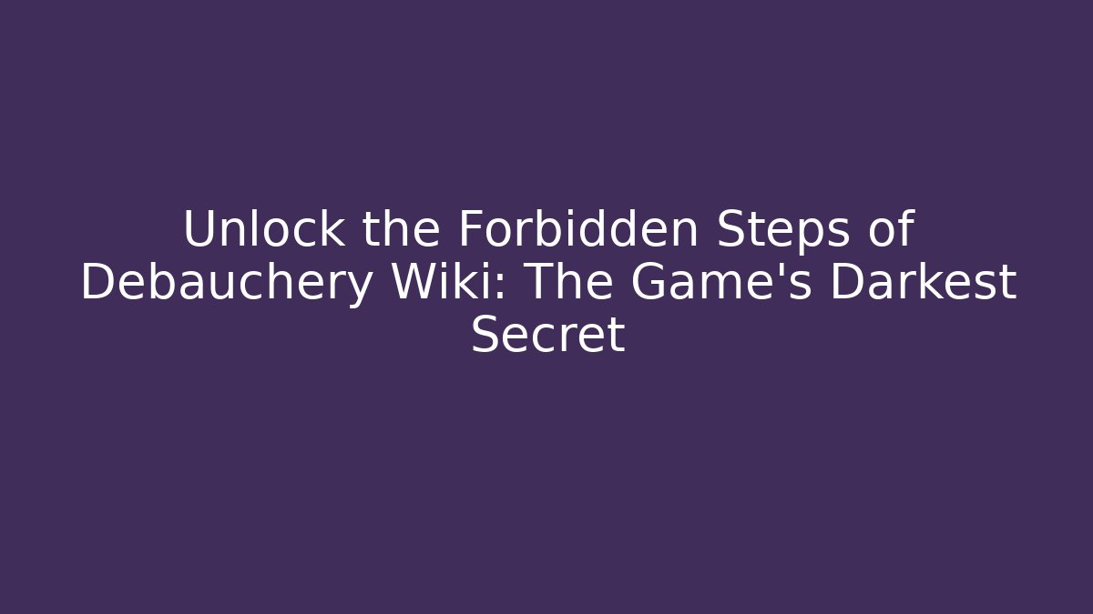 Unlock the Forbidden Steps of Debauchery Wiki: The Game's Darkest Secret