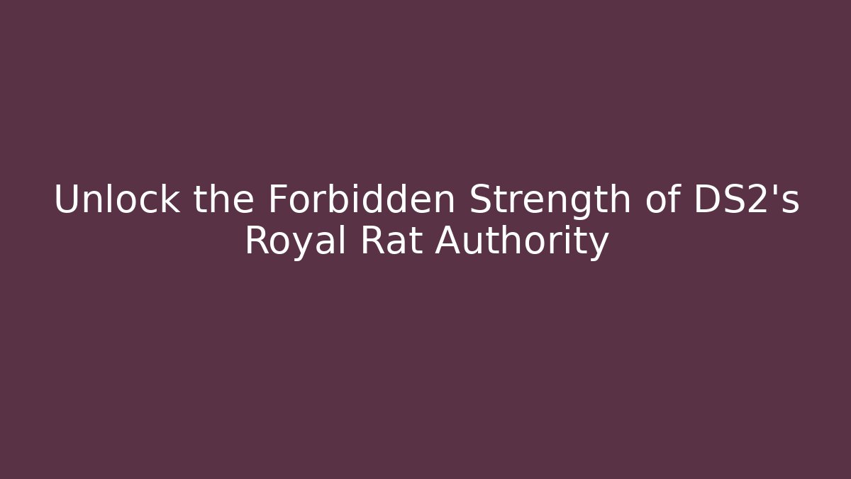 Unlock the Forbidden Strength of DS2's Royal Rat Authority