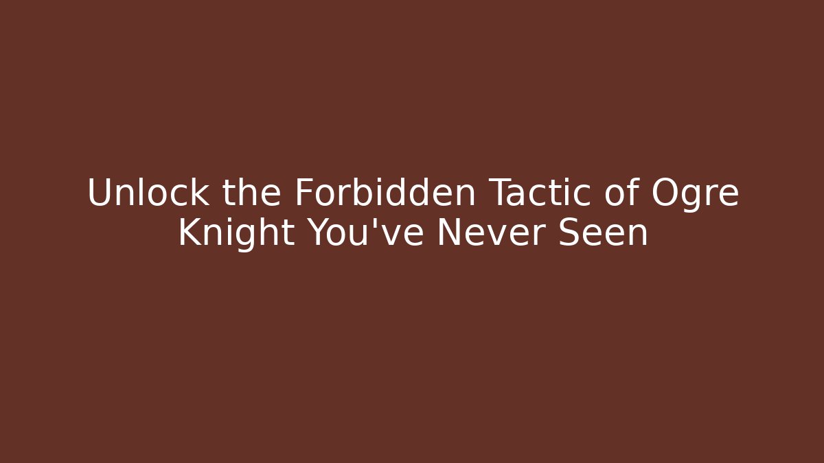 Unlock the Forbidden Tactic of Ogre Knight You've Never Seen