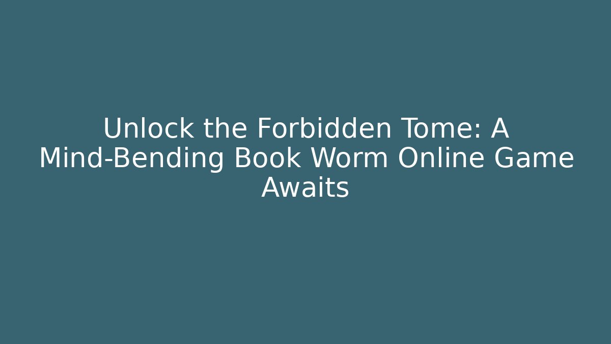 Unlock the Forbidden Tome: A Mind-Bending Book Worm Online Game Awaits