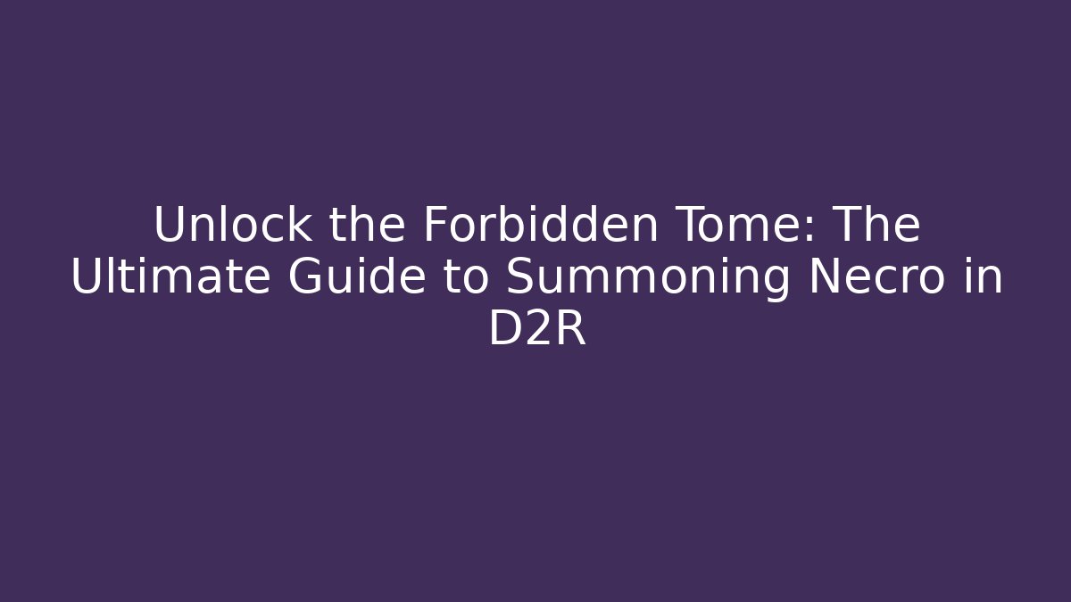 Unlock the Forbidden Tome: The Ultimate Guide to Summoning Necro in D2R