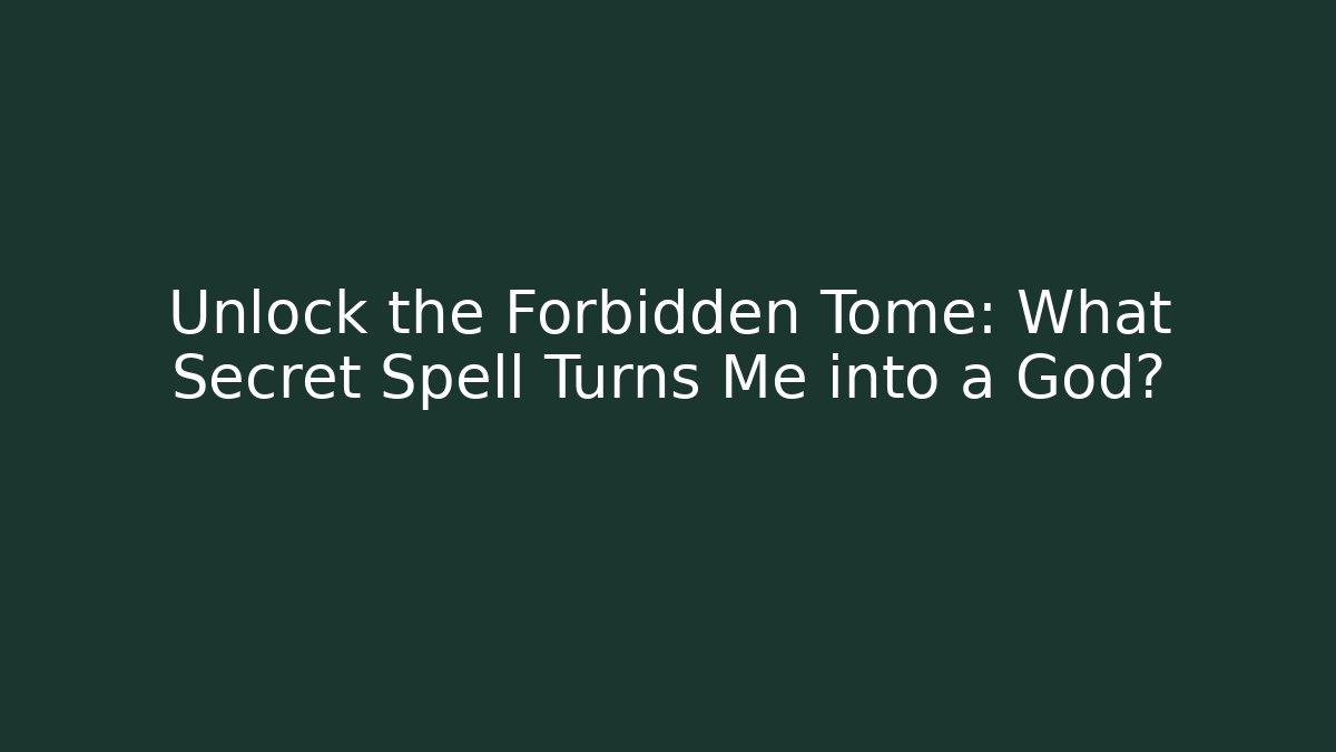 Unlock the Forbidden Tome: What Secret Spell Turns Me into a God?