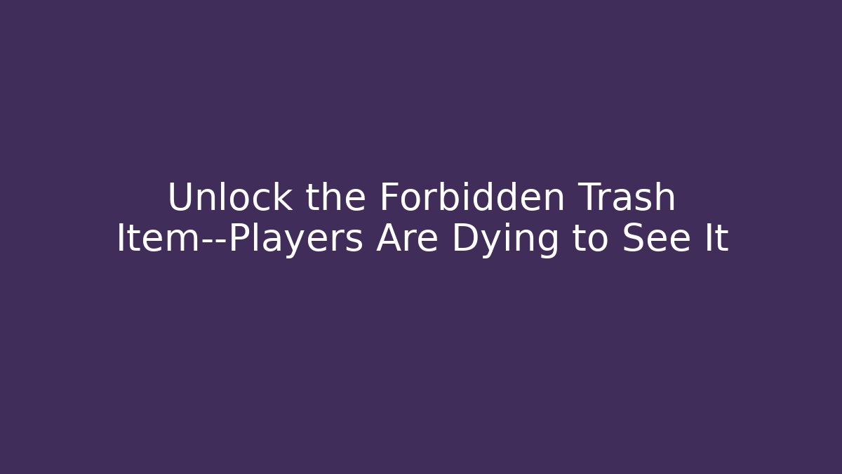 Unlock the Forbidden Trash Item—Players Are Dying to See It