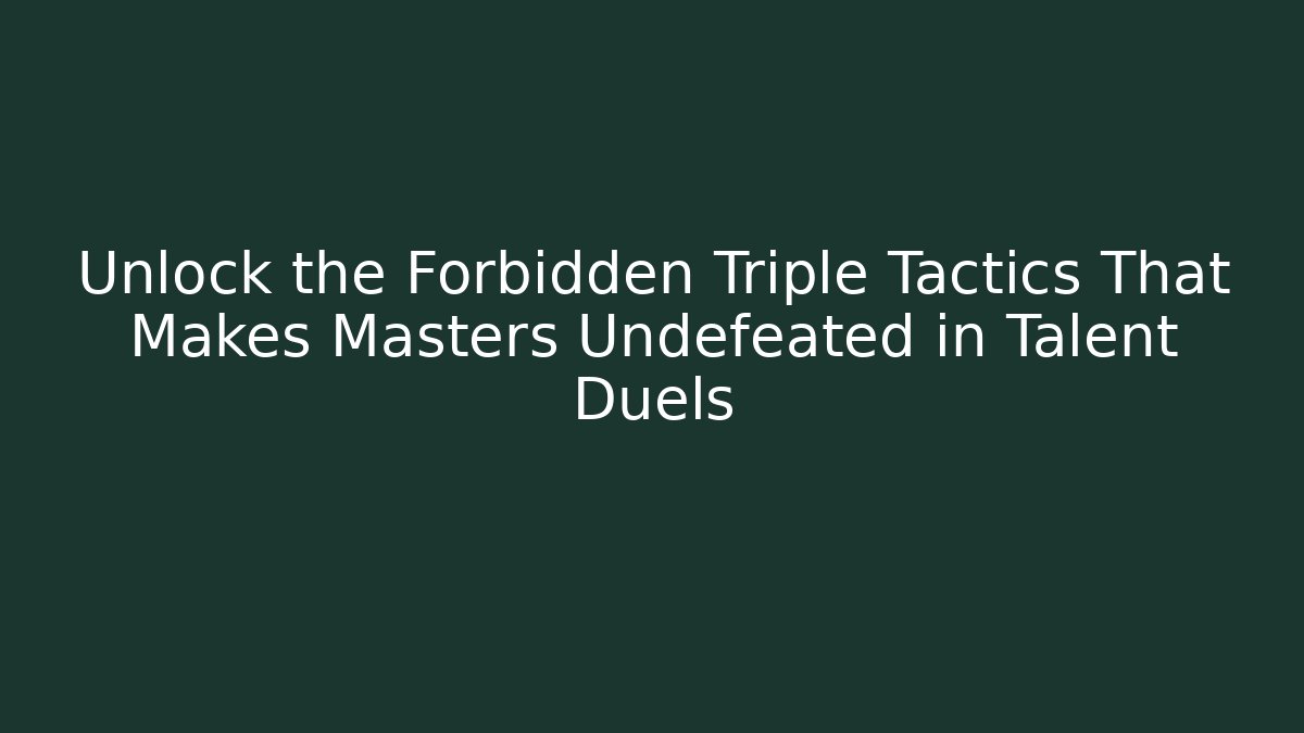 Unlock the Forbidden Triple Tactics That Makes Masters Undefeated in Talent Duels