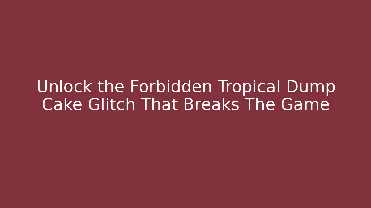 Unlock the Forbidden Tropical Dump Cake Glitch That Breaks The Game