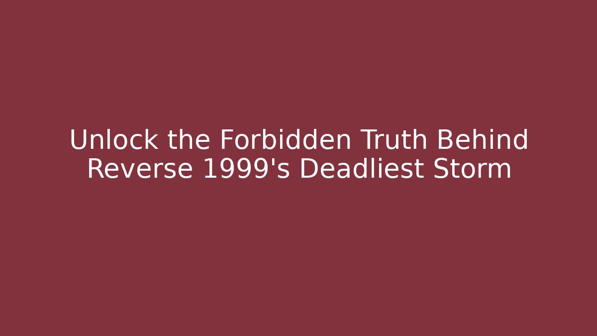 Unlock the Forbidden Truth Behind Reverse 1999's Deadliest Storm