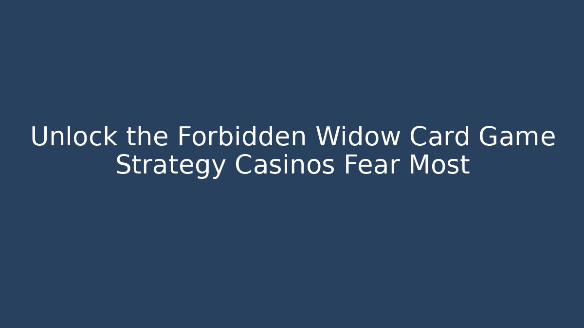 Unlock the Forbidden Widow Card Game Strategy Casinos Fear Most