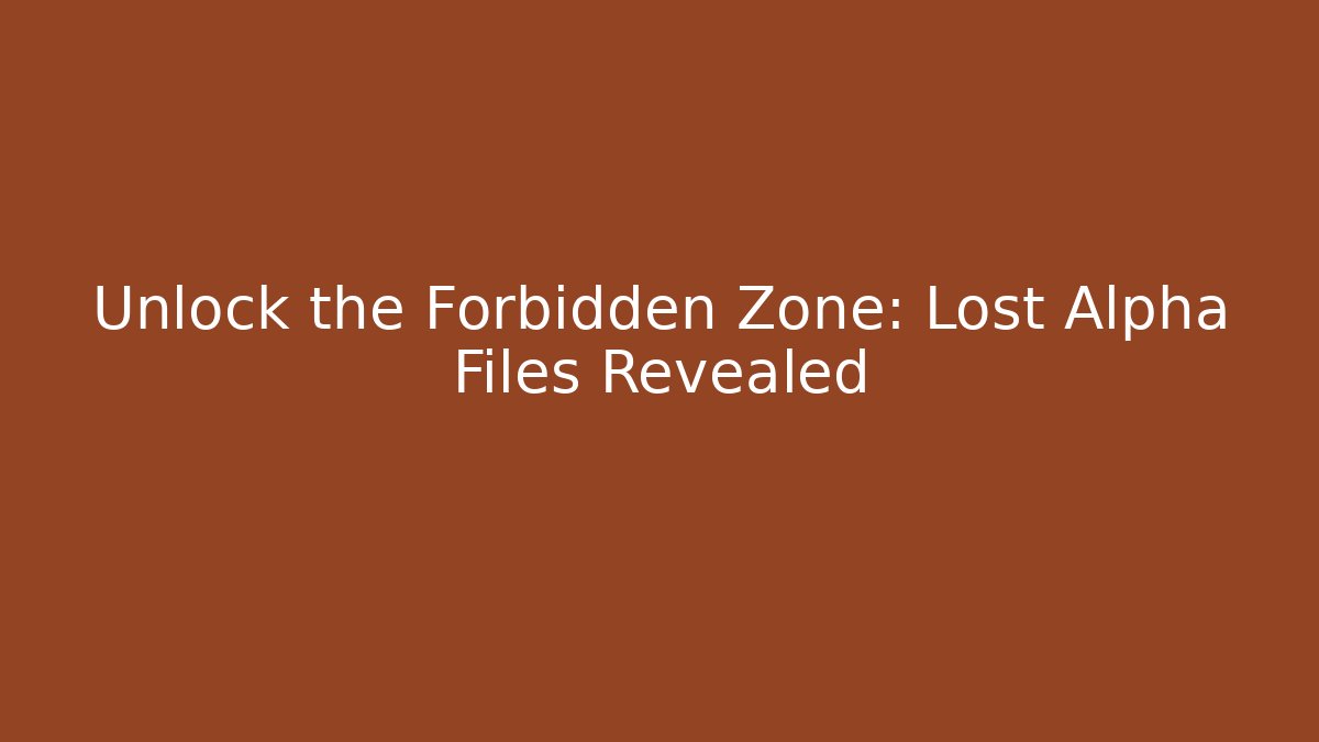 Unlock the Forbidden Zone: Lost Alpha Files Revealed
