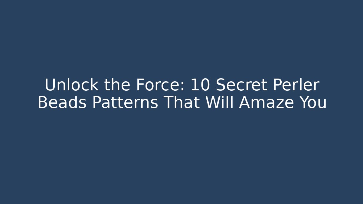 Unlock the Force: 10 Secret Perler Beads Patterns That Will Amaze You