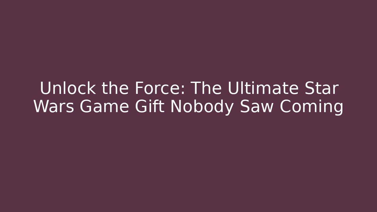 Unlock the Force: The Ultimate Star Wars Game Gift Nobody Saw Coming