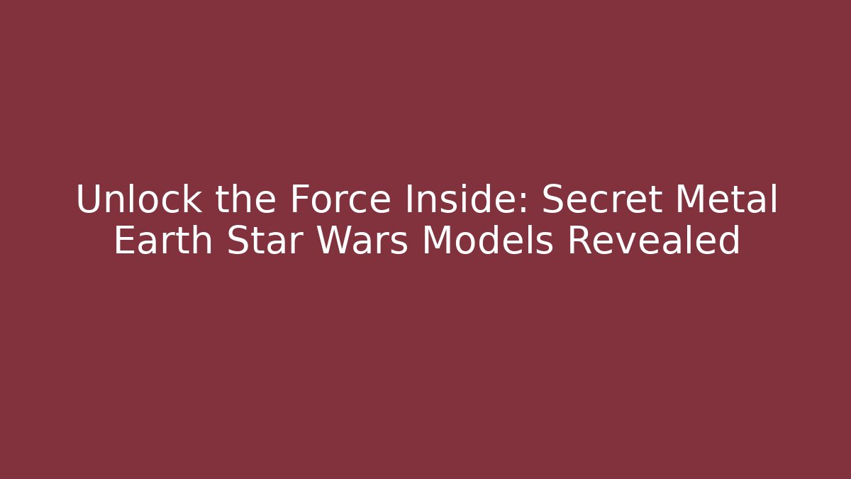 Unlock the Force Inside: Secret Metal Earth Star Wars Models Revealed