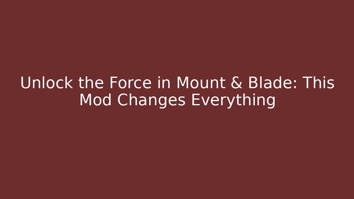 Unlock the Force in Mount & Blade: This Mod Changes Everything