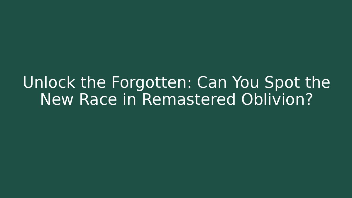 Unlock the Forgotten: Can You Spot the New Race in Remastered Oblivion?