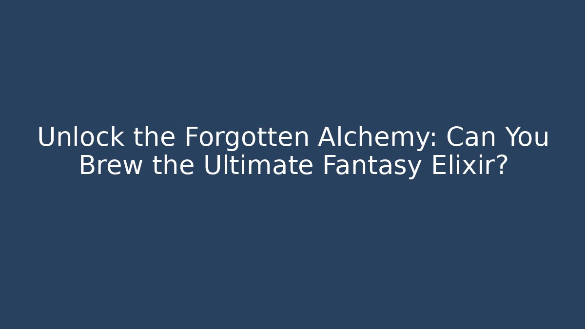 Unlock the Forgotten Alchemy: Can You Brew the Ultimate Fantasy Elixir?