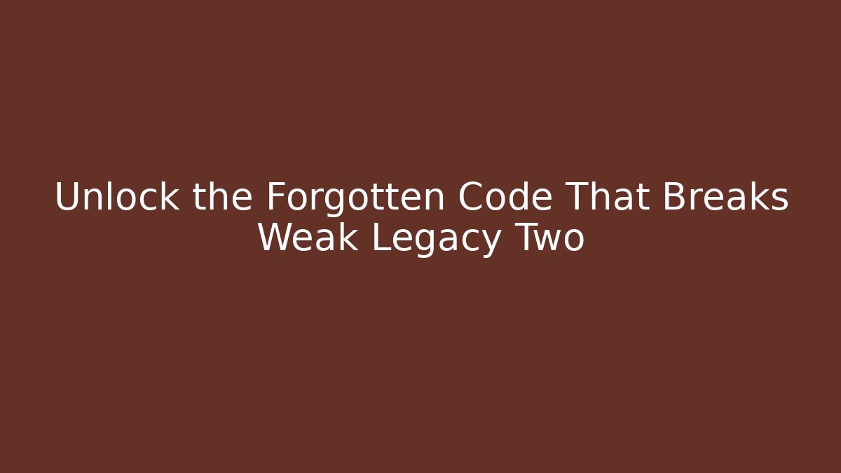 Unlock the Forgotten Code That Breaks Weak Legacy Two