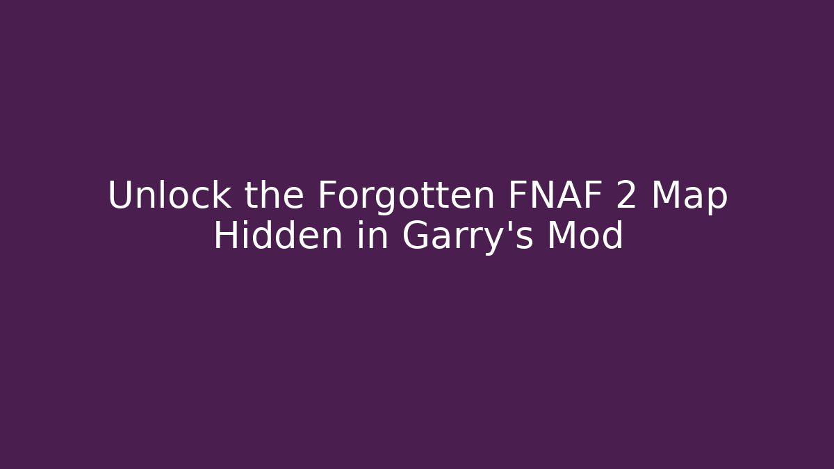 Unlock the Forgotten FNAF 2 Map Hidden in Garry’s Mod