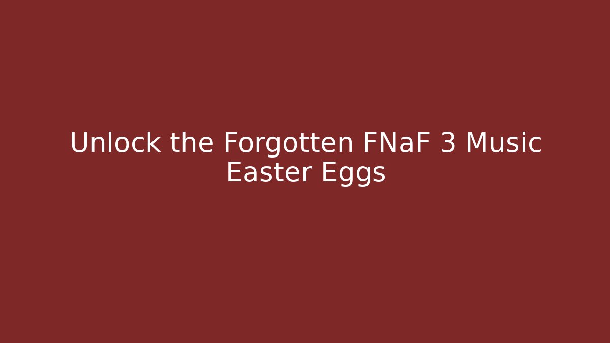 Unlock the Forgotten FNaF 3 Music Easter Eggs