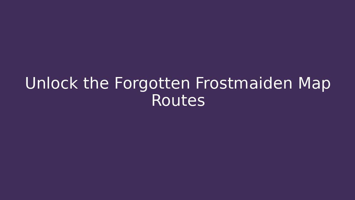Unlock the Forgotten Frostmaiden Map Routes