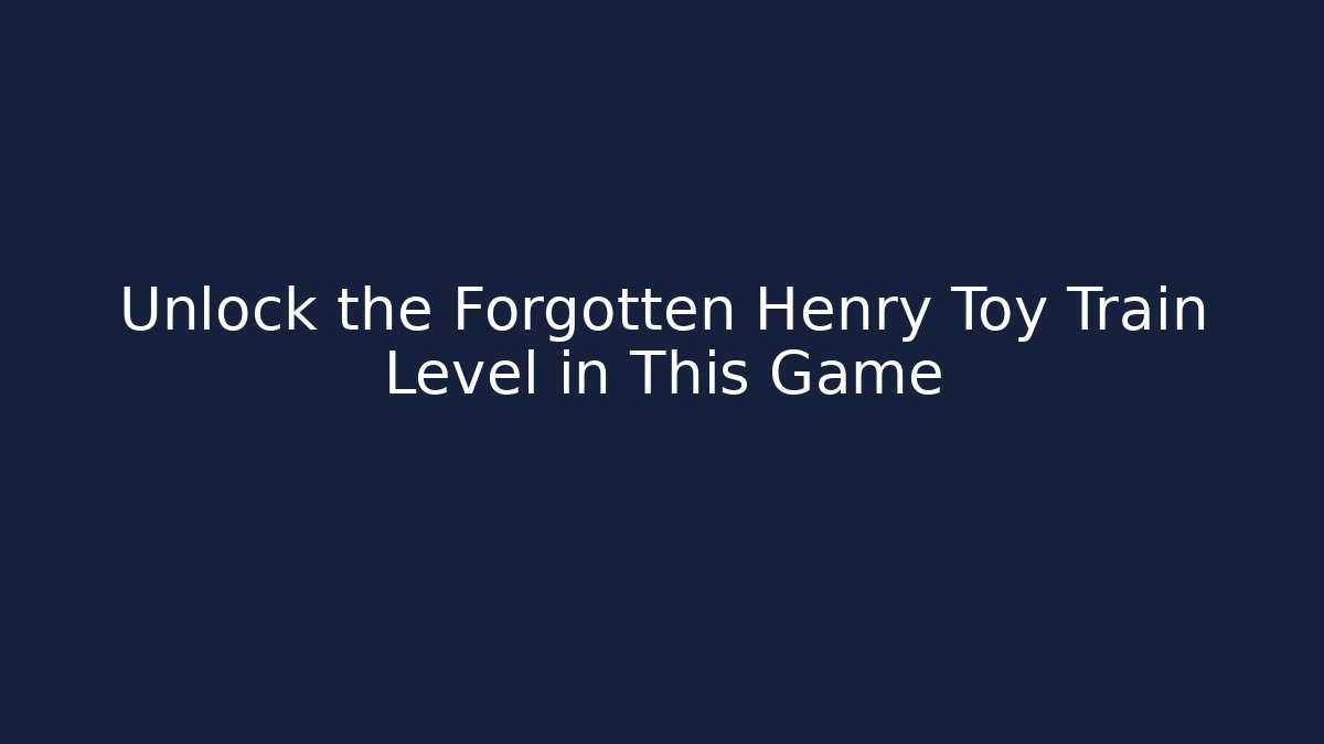 Unlock the Forgotten Henry Toy Train Level in This Game
