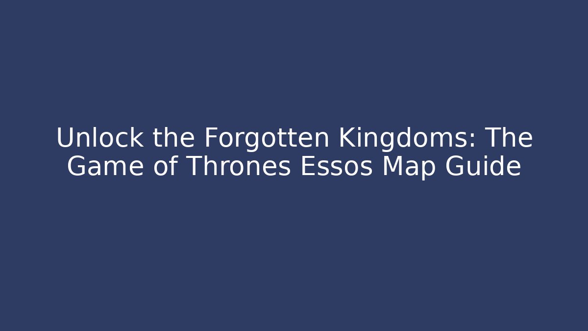 Unlock the Forgotten Kingdoms: The Game of Thrones Essos Map Guide