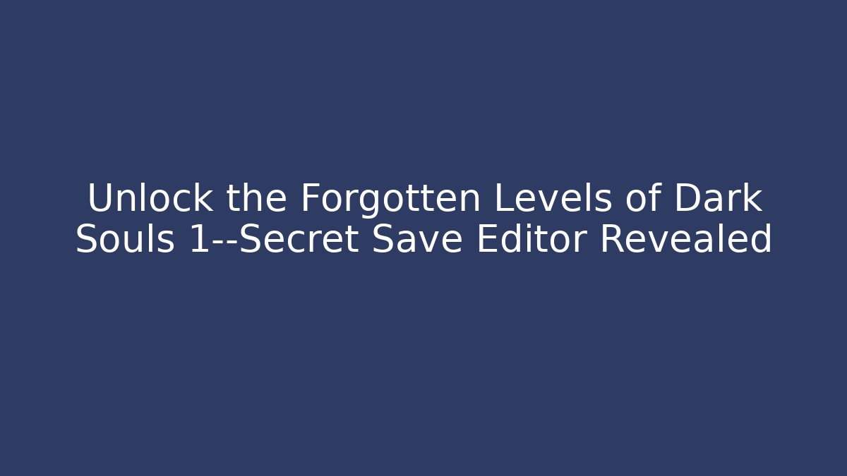 Unlock the Forgotten Levels of Dark Souls 1—Secret Save Editor Revealed