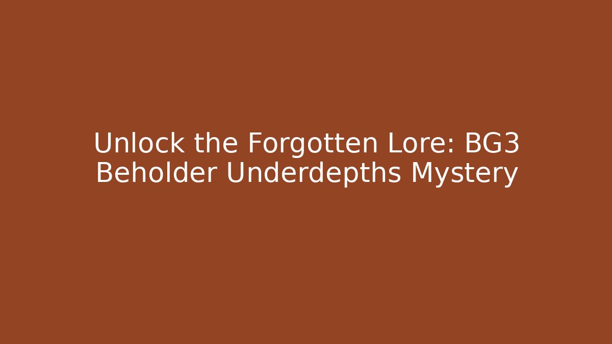 Unlock the Forgotten Lore: BG3 Beholder Underdepths Mystery