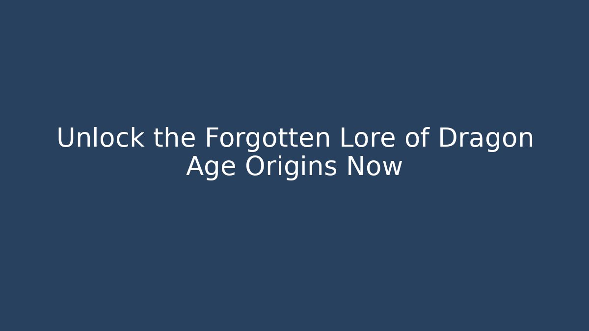Unlock the Forgotten Lore of Dragon Age Origins Now