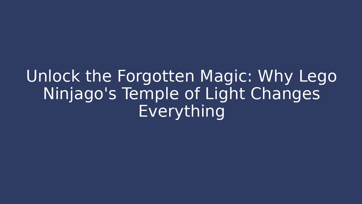 Unlock the Forgotten Magic: Why Lego Ninjago's Temple of Light Changes Everything