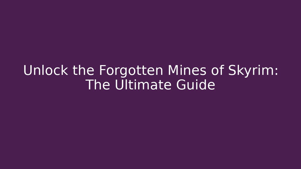 Unlock the Forgotten Mines of Skyrim: The Ultimate Guide