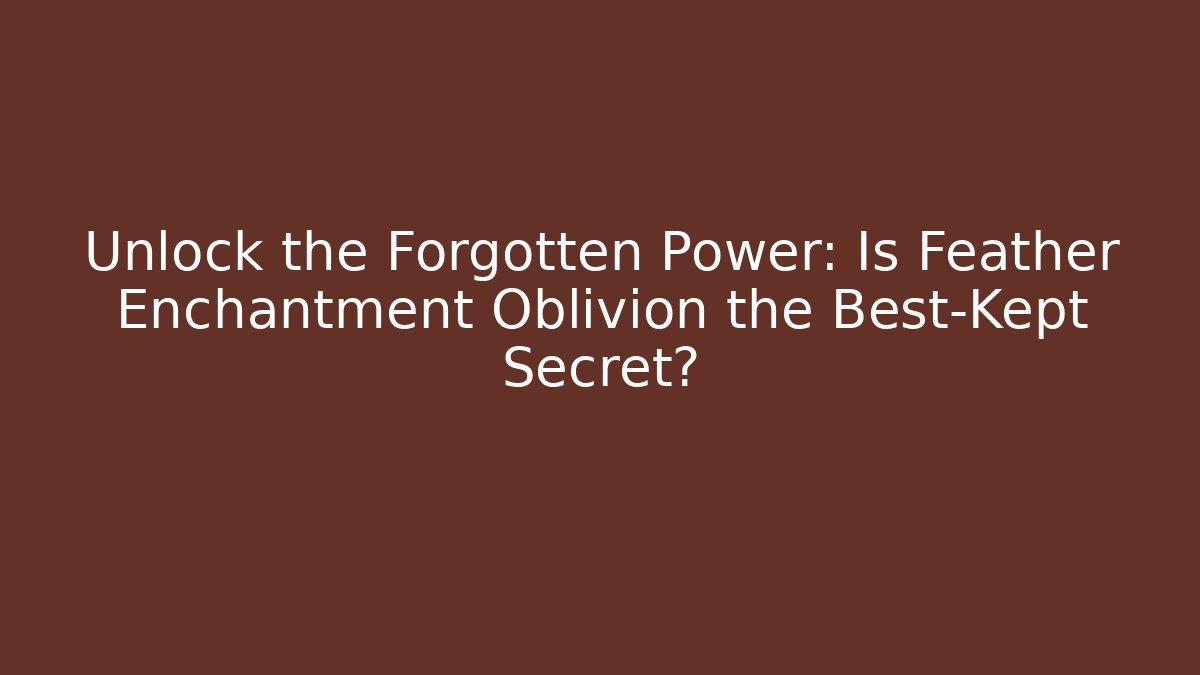 Unlock the Forgotten Power: Is Feather Enchantment Oblivion the Best-Kept Secret?