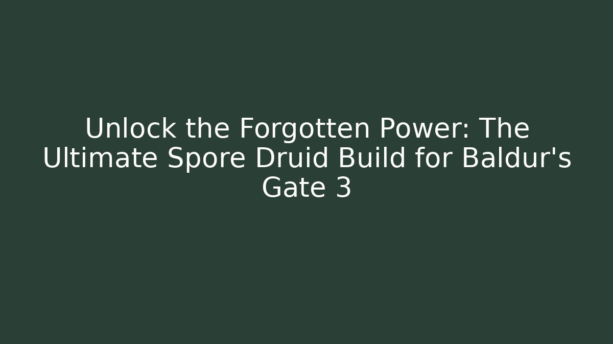 Unlock the Forgotten Power: The Ultimate Spore Druid Build for Baldur's Gate 3