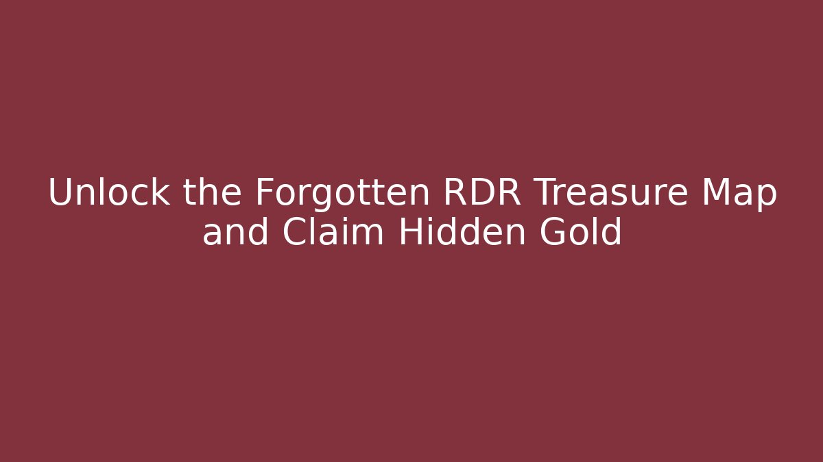 Unlock the Forgotten RDR Treasure Map and Claim Hidden Gold