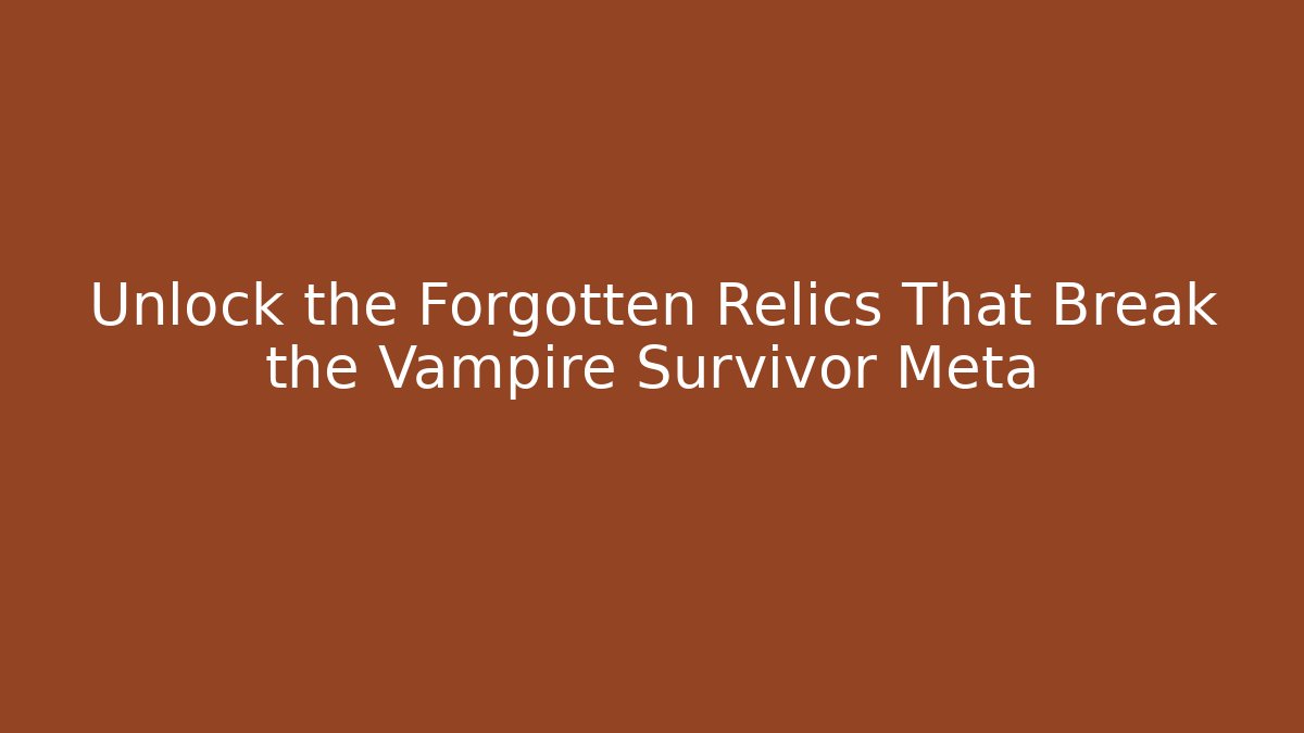 Unlock the Forgotten Relics That Break the Vampire Survivor Meta